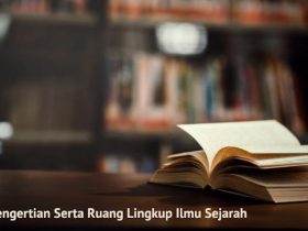 Pengertian Sejarah Serta Ruang Lingkupnya