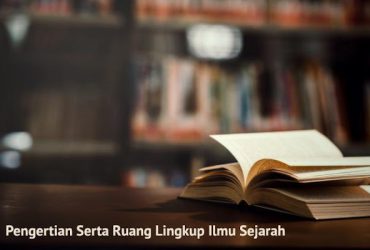 Pengertian Sejarah Serta Ruang Lingkupnya